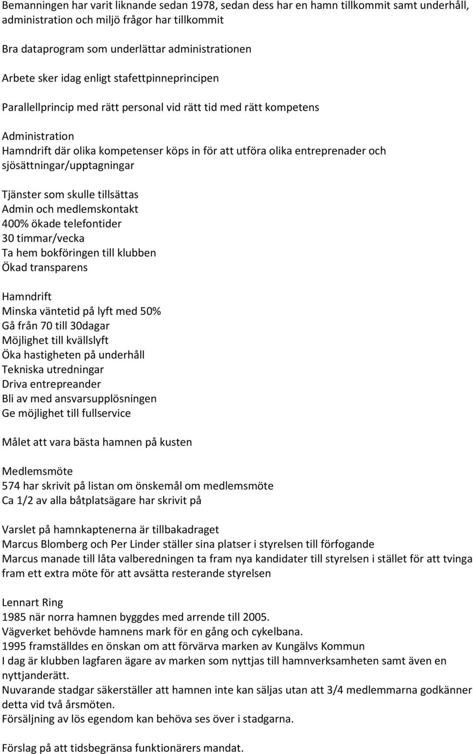 sjösättningar/upptagningar Tjänster som skulle tillsättas Admin och medlemskontakt 400% ökade telefontider 30 timmar/vecka Ta hem bokföringen till klubben Ökad transparens Hamndrift Minska väntetid