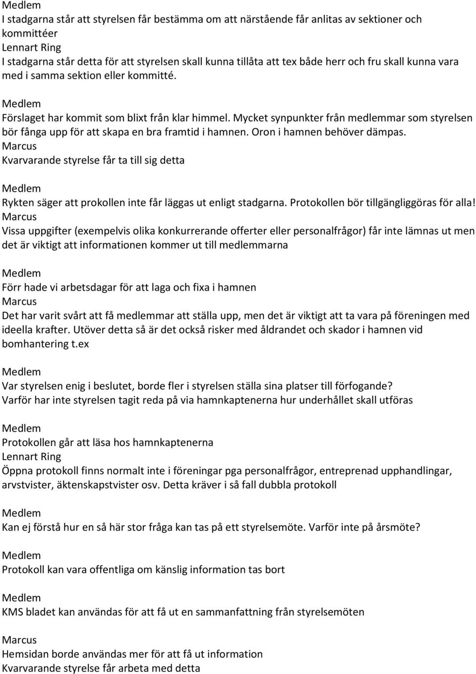 Mycket synpunkter från medlemmar som styrelsen bör fånga upp för att skapa en bra framtid i hamnen. Oron i hamnen behöver dämpas.