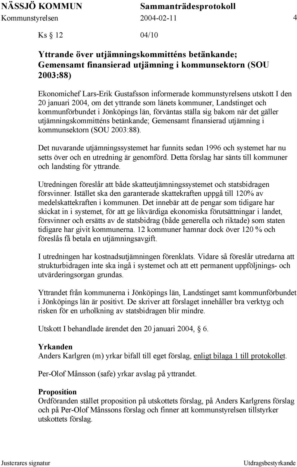 finansierad utjämning i kommunsektorn (SOU 2003:88). Det nuvarande utjämningssystemet har funnits sedan 1996 och systemet har nu setts över och en utredning är genomförd.