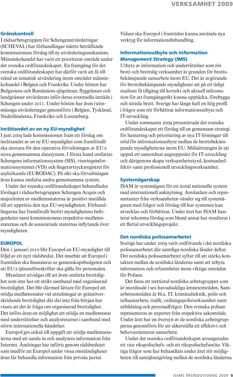 En framgång för det svenska ordförandeskapet har därför varit att få till stånd en tematisk utvärdering inom området människohandel i Belgien och Frankrike.