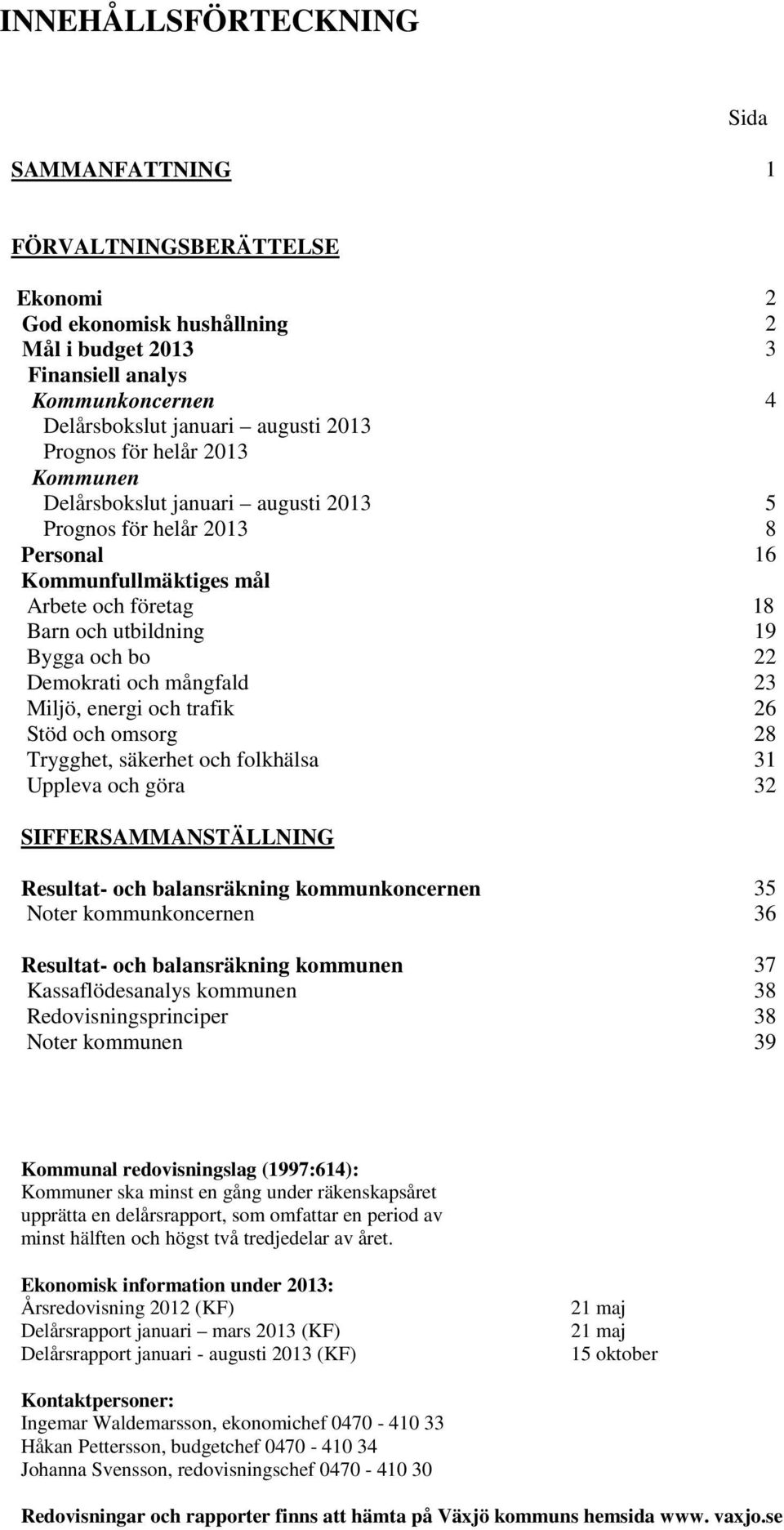 mångfald 23 Miljö, energi och trafik 26 Stöd och omsorg 28 Trygghet, säkerhet och folkhälsa 31 Uppleva och göra 32 SIFFERSAMMANSTÄLLNING 2 2 3 4 Resultat- och balansräkning kommunkoncernen Noter