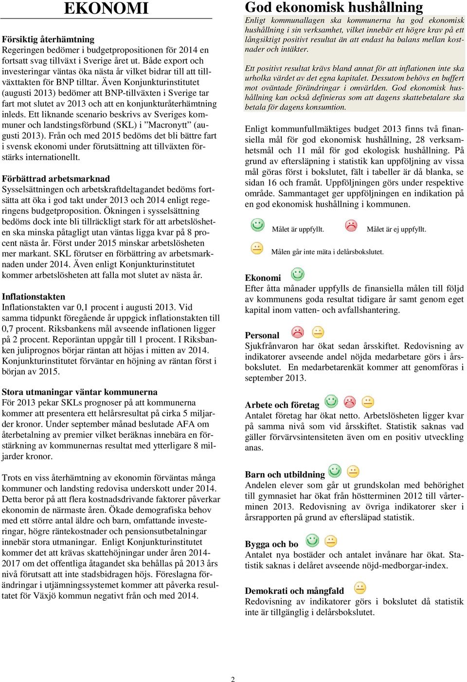 Även Konjunkturinstitutet (augusti 2013) bedömer att BNP-tillväxten i Sverige tar fart mot slutet av 2013 och att en konjunkturåterhämtning inleds.