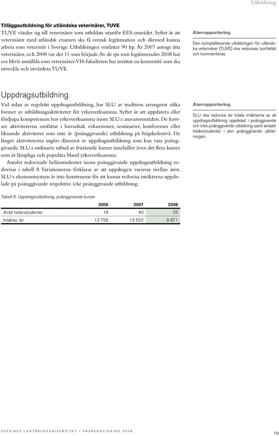 År 2007 antogs åtta veterinärer, och 2008 var det 11 som började. Av de sju som legitimerades 2008 har sex blivit anställda som veterinärer.