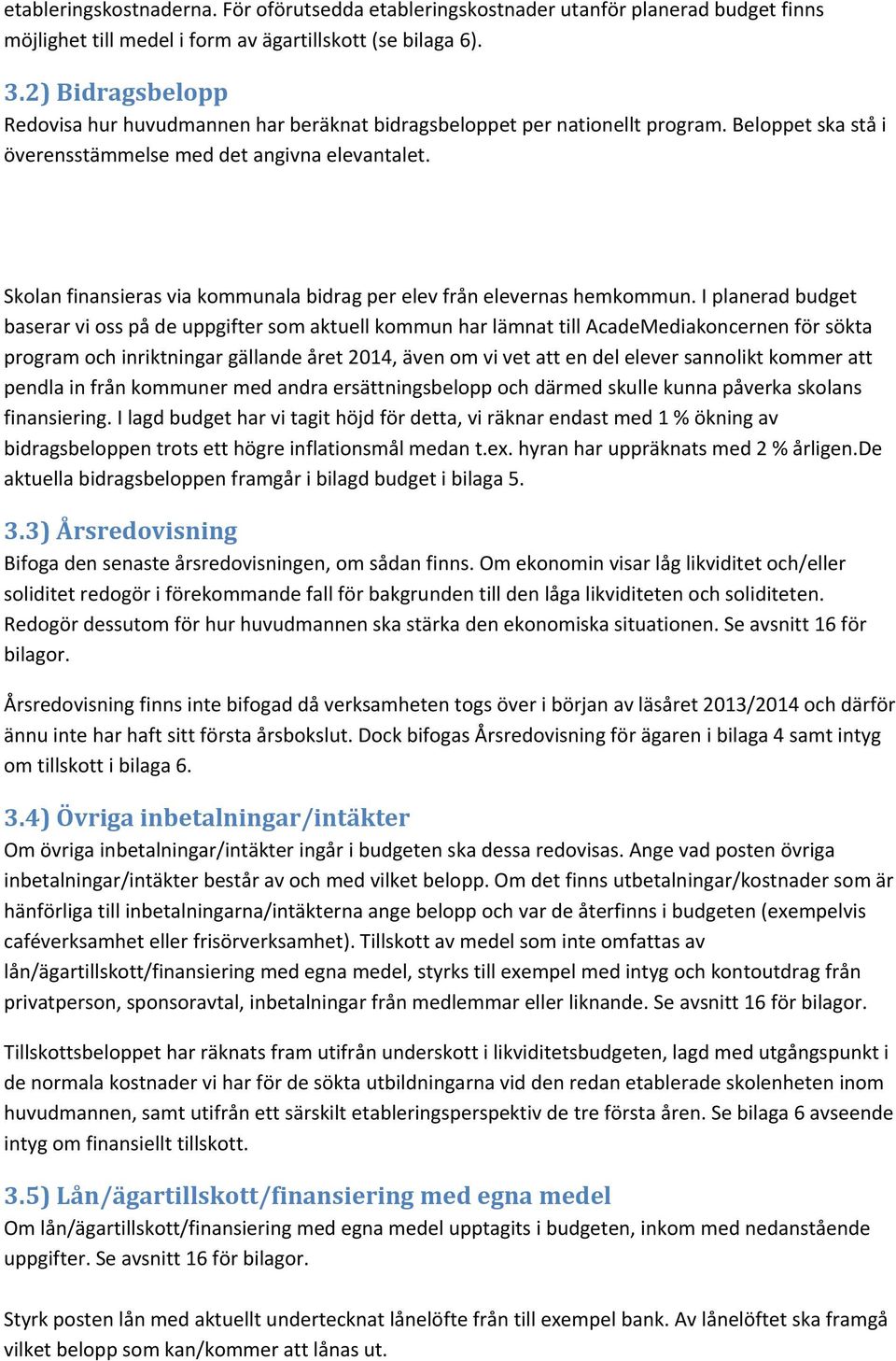 Skolan finansieras via kommunala bidrag per elev från elevernas hemkommun.