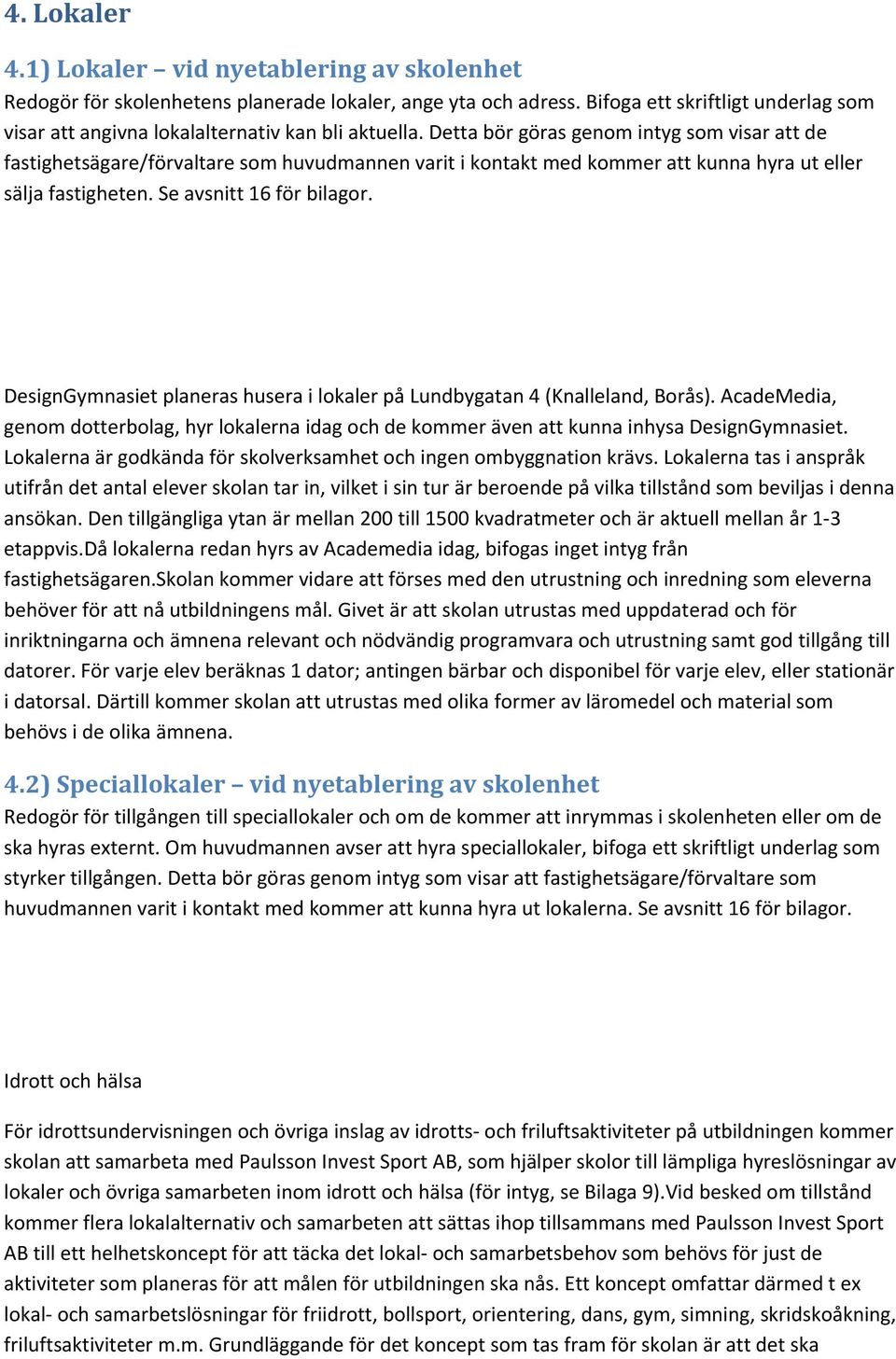 Detta bör göras genom intyg som visar att de fastighetsägare/förvaltare som huvudmannen varit i kontakt med kommer att kunna hyra ut eller sälja fastigheten. Se avsnitt 16 för bilagor.