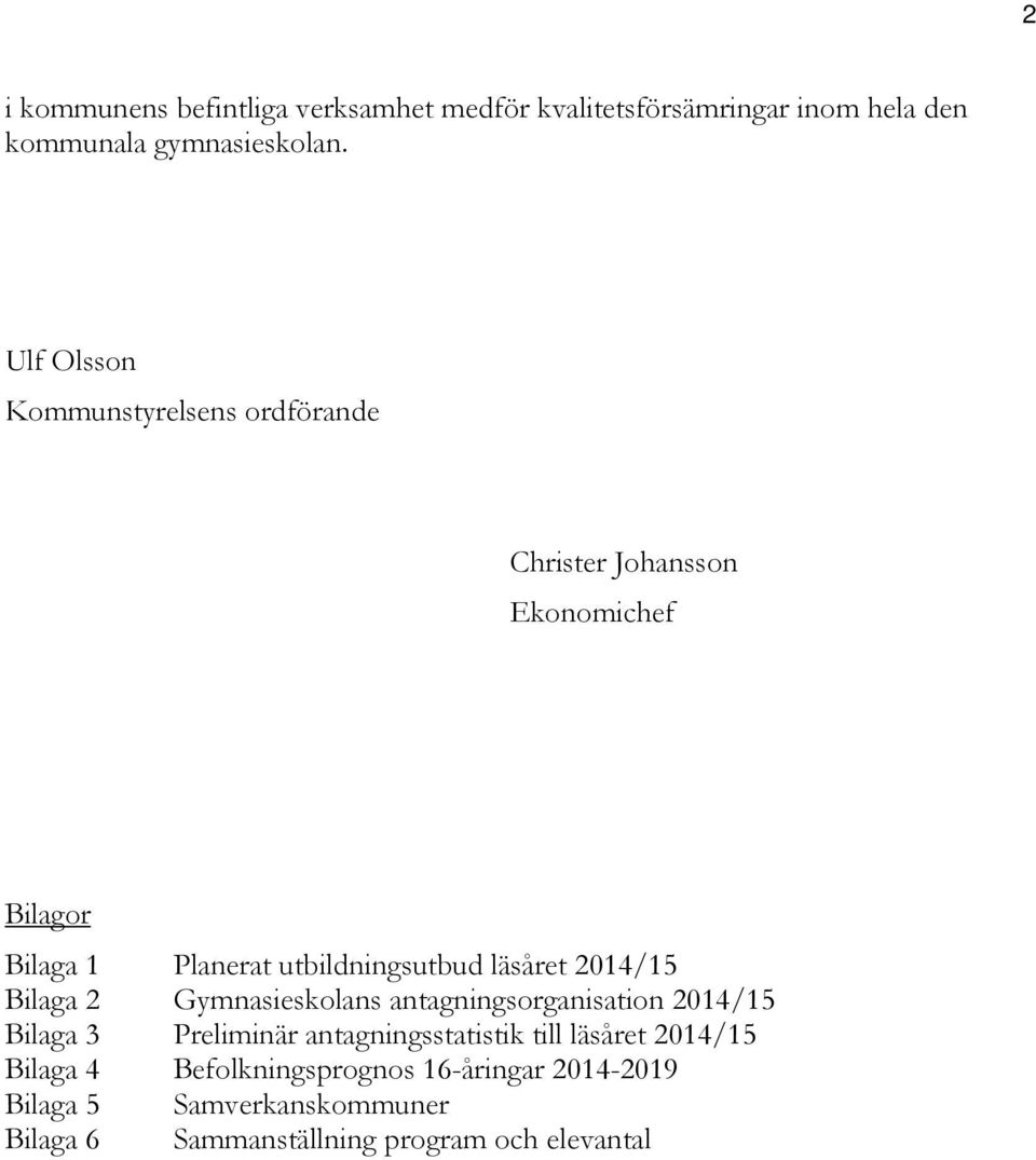 läsåret 2014/15 Bilaga 2 Gymnasieskolans antagningsorganisation 2014/15 Bilaga 3 Preliminär antagningsstatistik till