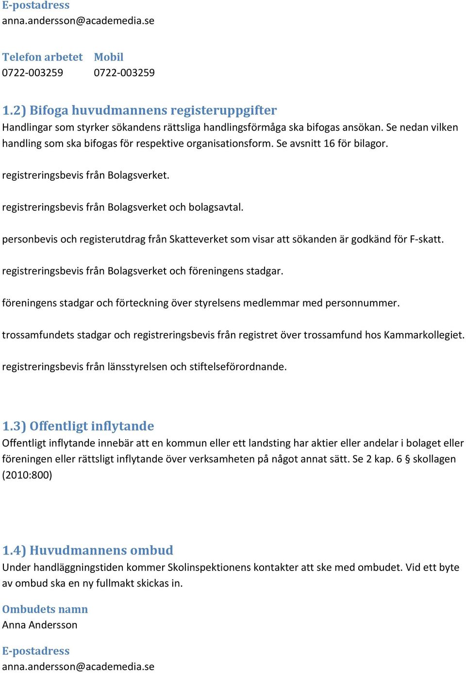 Se avsnitt 16 för bilagor. registreringsbevis från Bolagsverket. registreringsbevis från Bolagsverket och bolagsavtal.