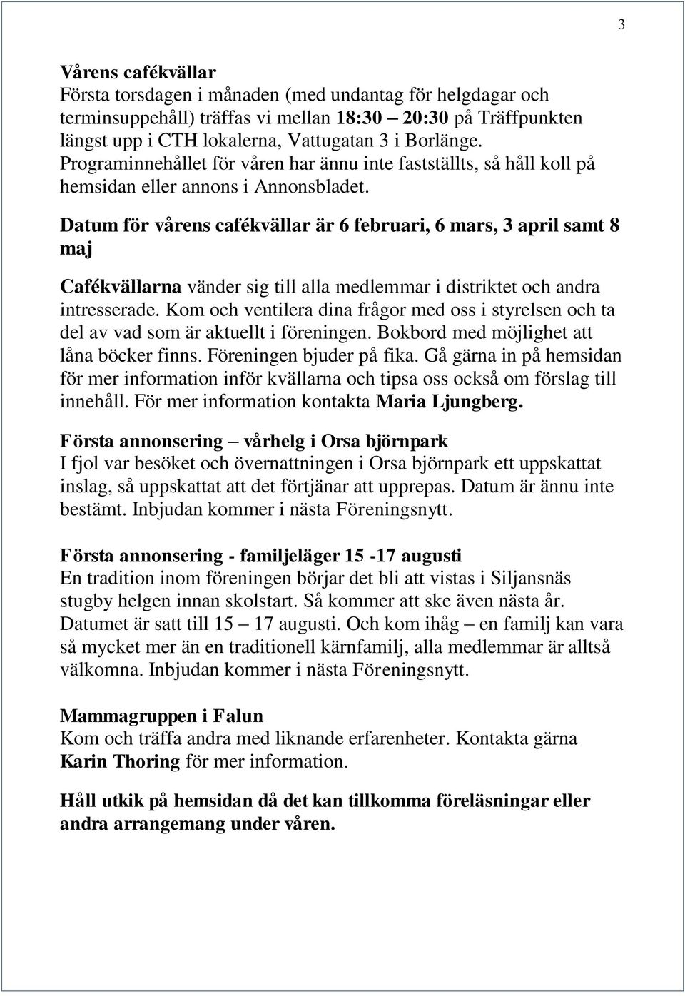 Datum för vårens cafékvällar är 6 februari, 6 mars, 3 april samt 8 maj Cafékvällarna vänder sig till alla medlemmar i distriktet och andra intresserade.