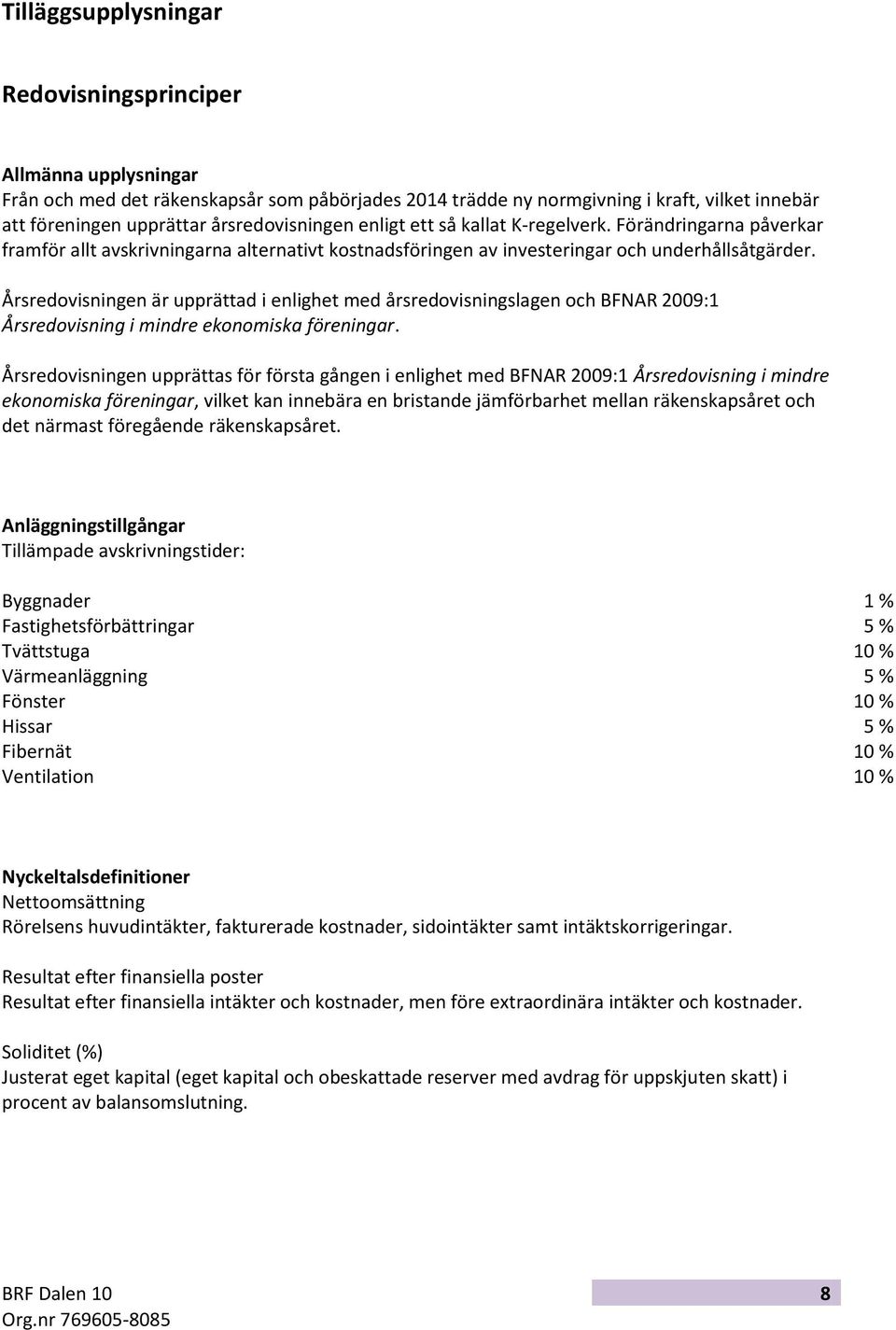 Årsredovisningen är upprättad i enlighet med årsredovisningslagen och BFNAR 2009:1 Årsredovisning i mindre ekonomiska föreningar.