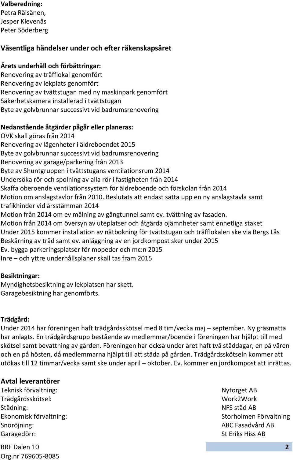 eller planeras: OVK skall göras från 2014 Renovering av lägenheter i äldreboendet 2015 Byte av golvbrunnar successivt vid badrumsrenovering Renovering av garage/parkering från 2013 Byte av