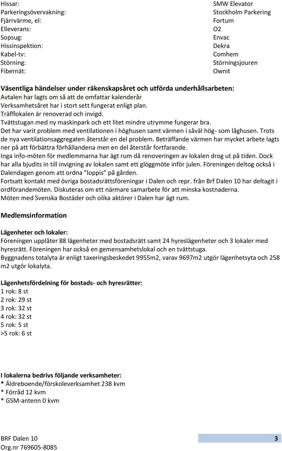 Träfflokalen är renoverad och invigd. Tvättstugan med ny maskinpark och ett litet mindre utrymme fungerar bra. Det har varit problem med ventilationen i höghusen samt värmen i såväl hög- som låghusen.