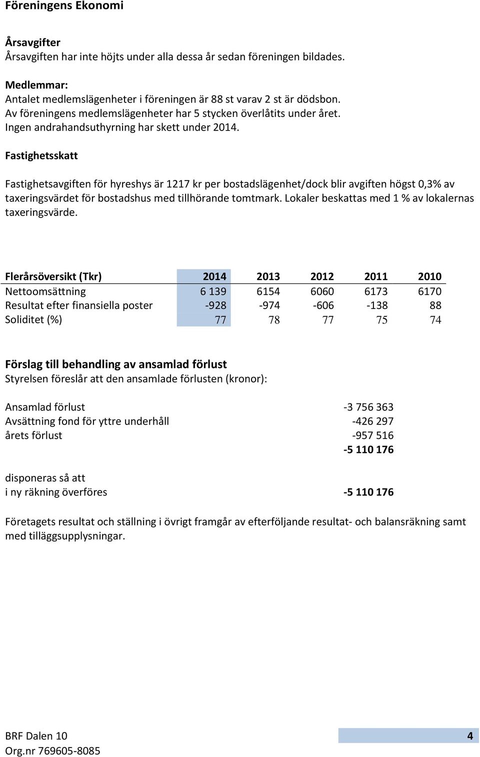 Fastighetsskatt Fastighetsavgiften för hyreshys är 1217 kr per bostadslägenhet/dock blir avgiften högst 0,3% av taxeringsvärdet för bostadshus med tillhörande tomtmark.