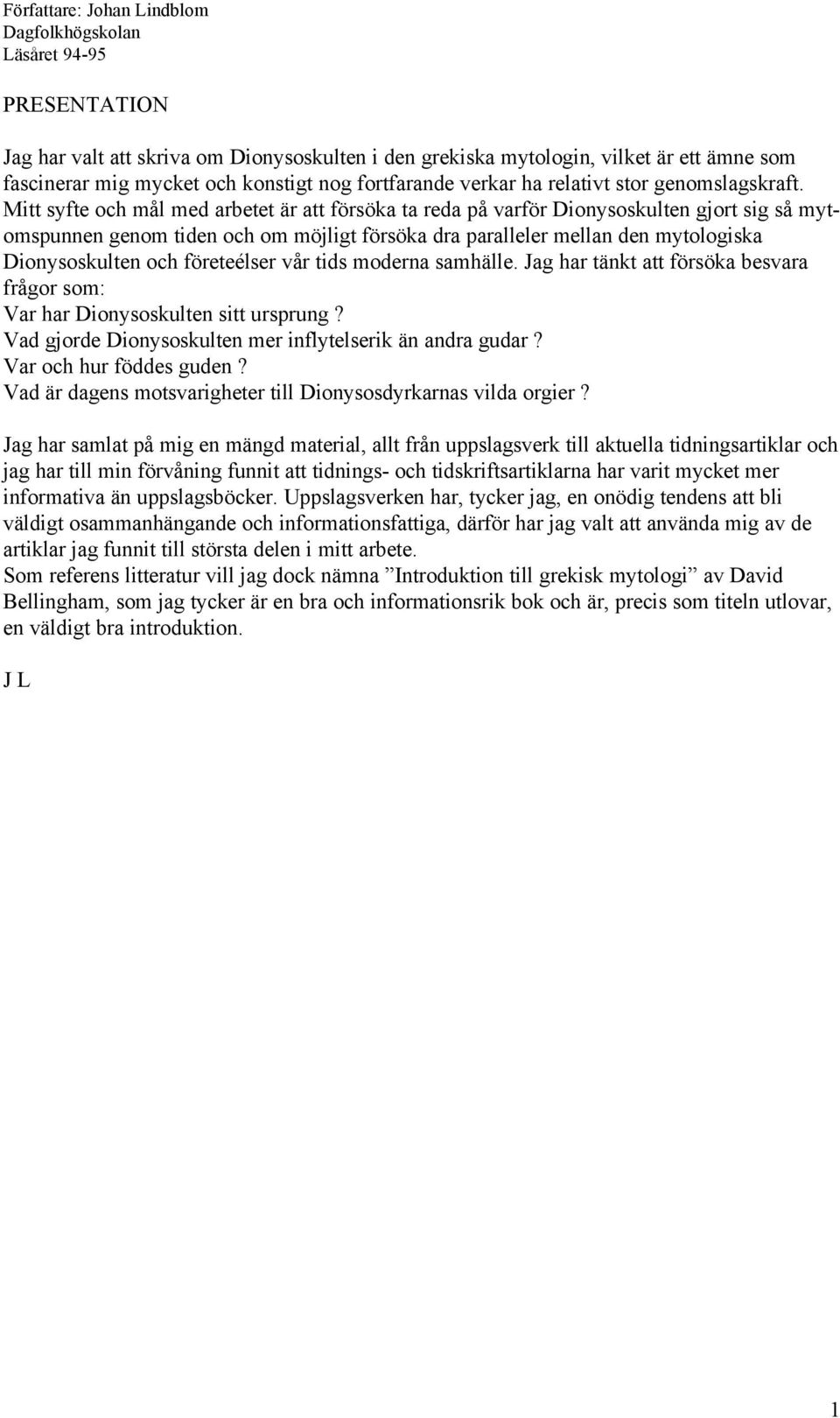 företeélser vår tids moderna samhälle. Jag har tänkt att försöka besvara frågor som: Var har Dionysoskulten sitt ursprung? Vad gjorde Dionysoskulten mer inflytelserik än andra gudar?