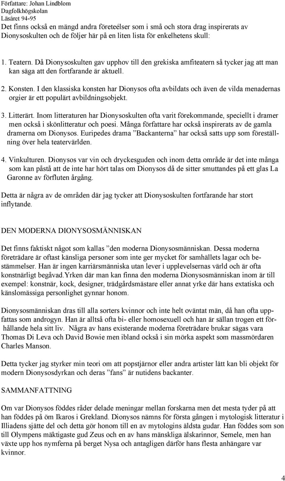 I den klassiska konsten har Dionysos ofta avbildats och även de vilda menadernas orgier är ett populärt avbildningsobjekt. 3. Litterärt.