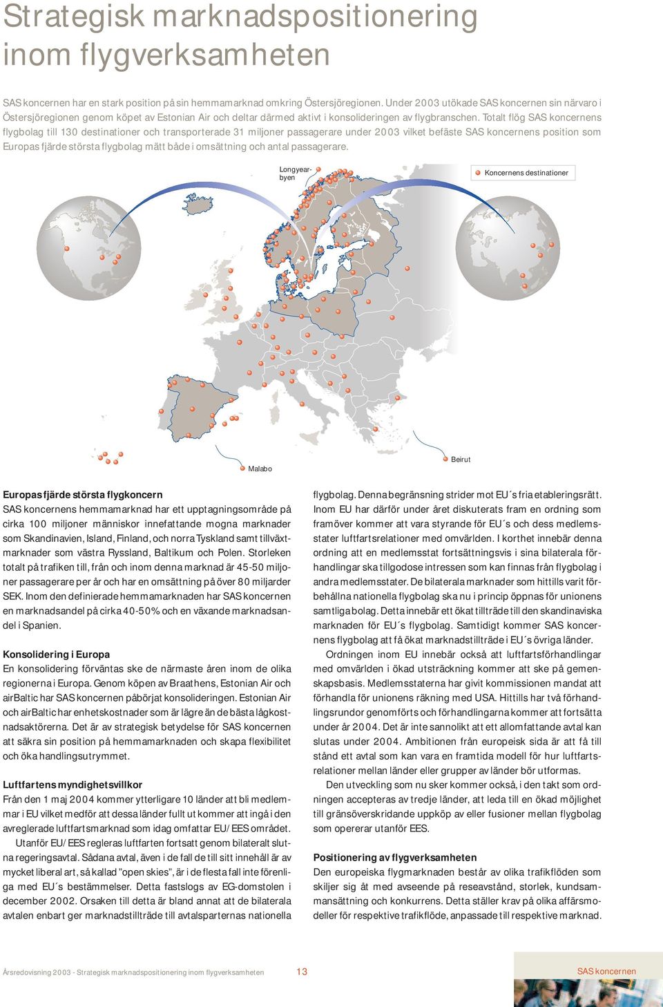 Totalt flög SAS koncernens flygbolag till 130 destinationer och transporterade 31 miljoner passagerare under 2003 vilket befäste SAS koncernens position som Europas fjärde största flygbolag mätt både