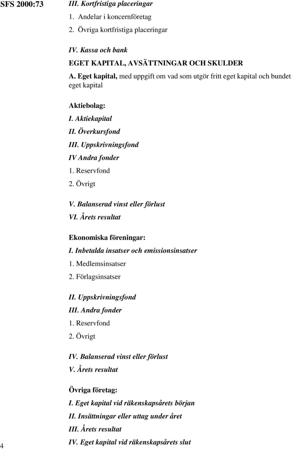 Balanserad vinst eller förlust VI. Årets resultat Ekonomiska föreningar: I. Inbetalda insatser och emissionsinsatser 1. Medlemsinsatser 2. Förlagsinsatser II. Uppskrivningsfond III. Andra fonder 1.