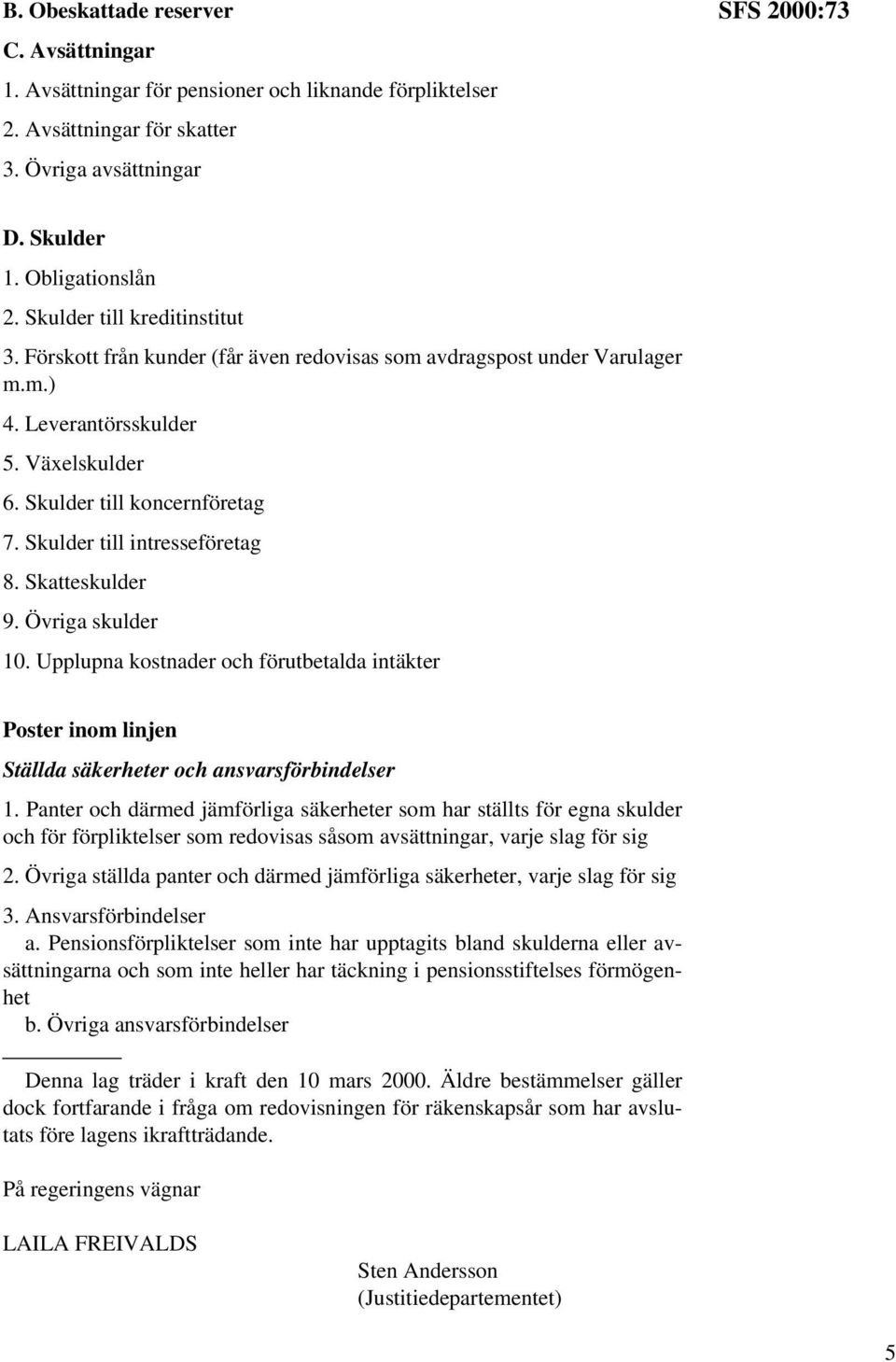 Skulder till intresseföretag 8. Skatteskulder 9. Övriga skulder 10. Upplupna kostnader och förutbetalda intäkter Poster inom linjen Ställda säkerheter och ansvarsförbindelser 1.