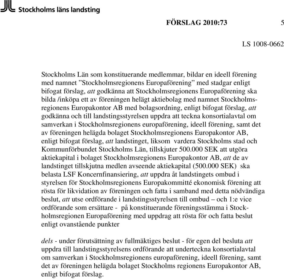 till landstingsstyrelsen uppdra att teckna konsortialavtal om samverkan i Stockholmsregionens europaförening, ideell förening, samt det av föreningen helägda bolaget Stockholmsregionens Europakontor