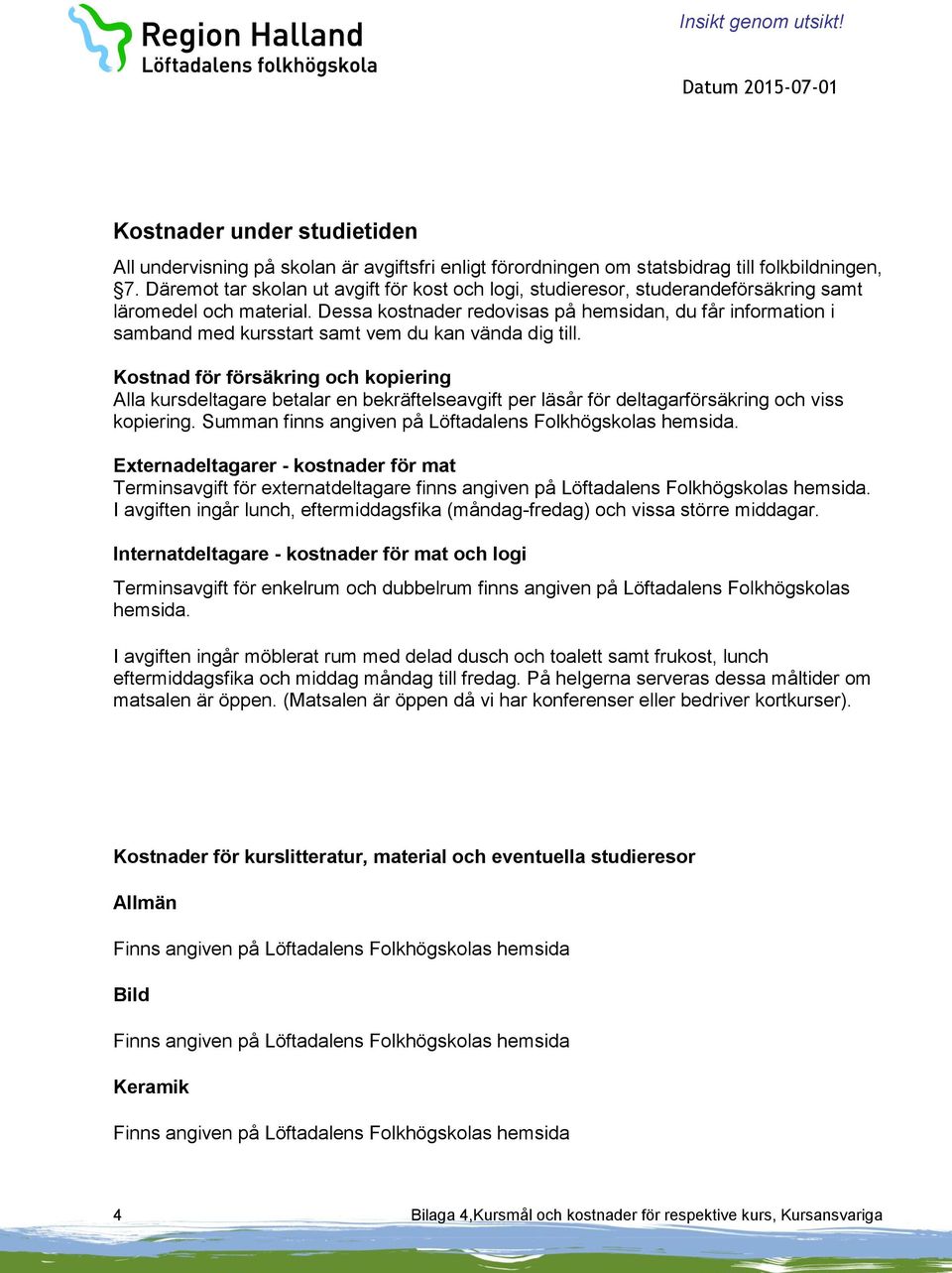 Dessa kostnader redovisas på hemsidan, du får information i samband med kursstart samt vem du kan vända dig till.