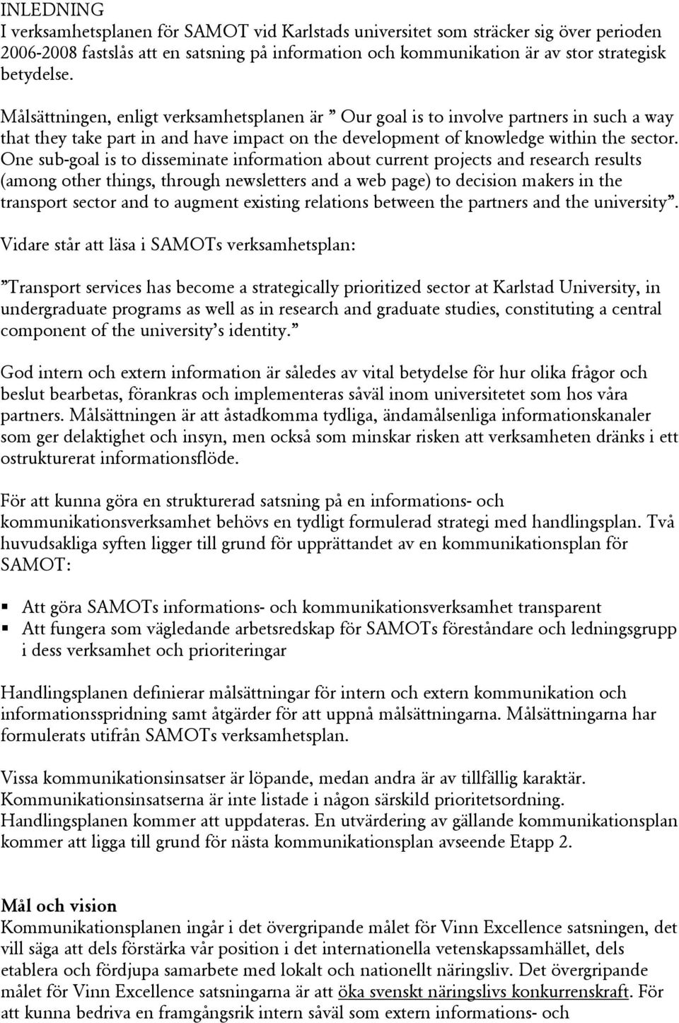 One sub-goal is to disseminate information about current projects and research results (among other things, through newsletters and a web page) to decision makers in the transport sector and to