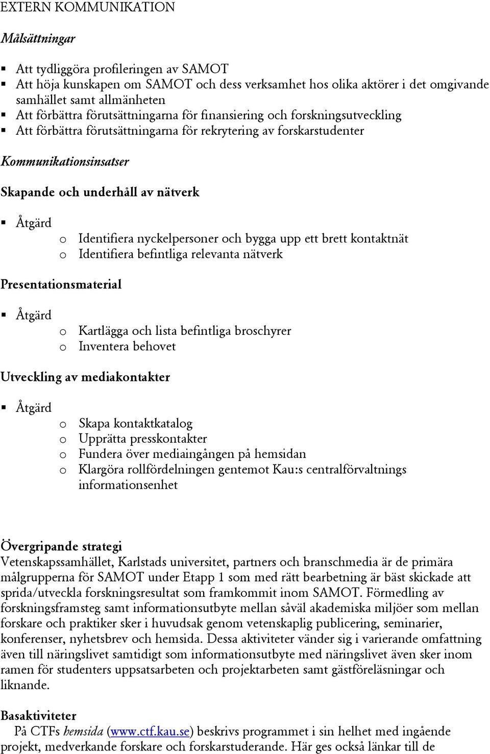 nyckelpersoner och bygga upp ett brett kontaktnät o Identifiera befintliga relevanta nätverk Presentationsmaterial o Kartlägga och lista befintliga broschyrer o Inventera behovet Utveckling av