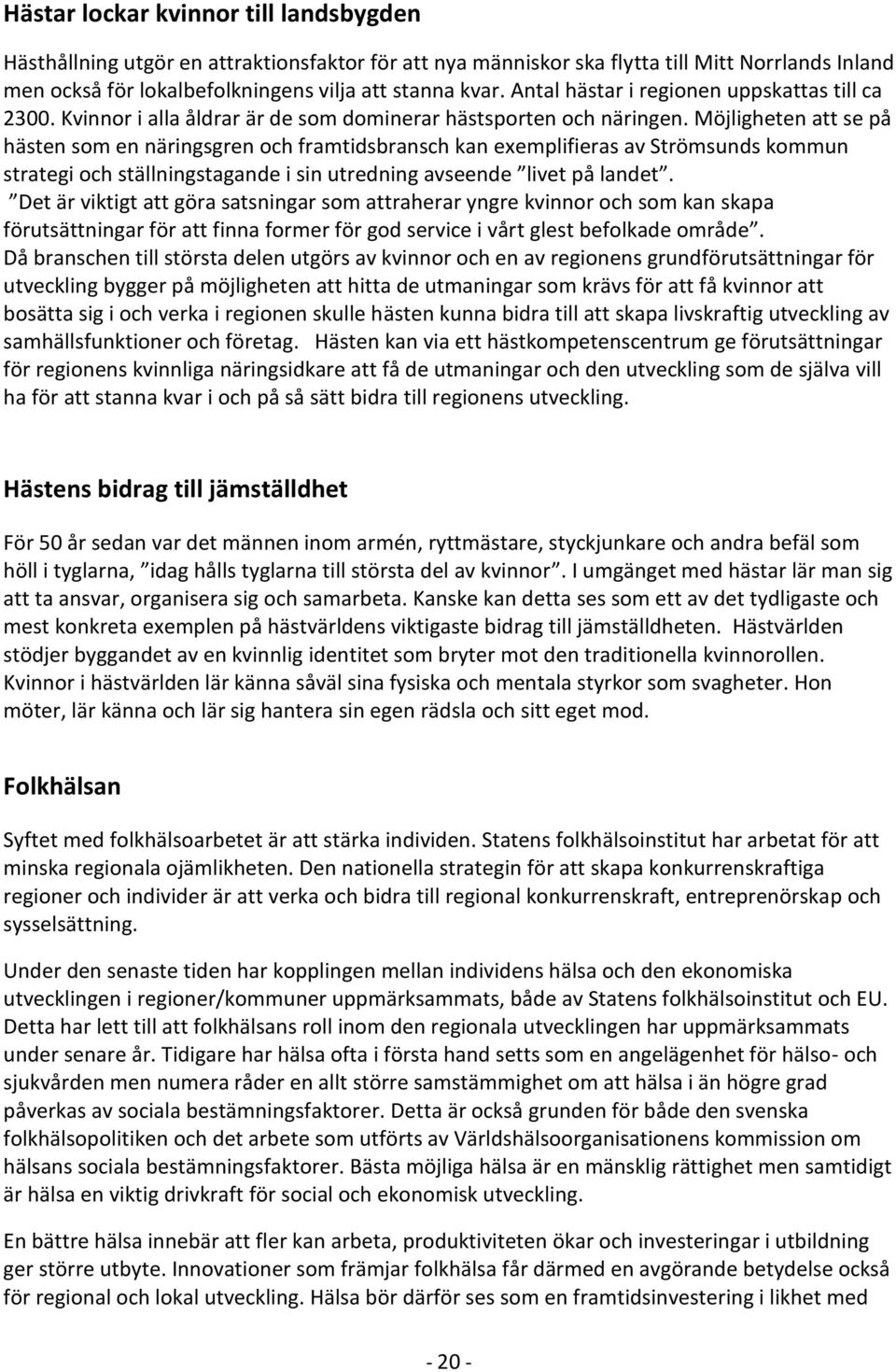 Möjligheten att se på hästen som en näringsgren och framtidsbransch kan exemplifieras av Strömsunds kommun strategi och ställningstagande i sin utredning avseende livet på landet.