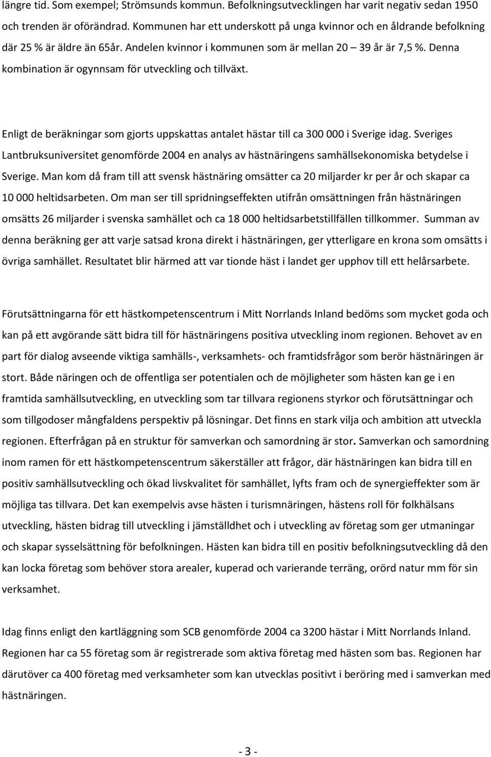 Denna kombination är ogynnsam för utveckling och tillväxt. Enligt de beräkningar som gjorts uppskattas antalet hästar till ca 300 000 i Sverige idag.