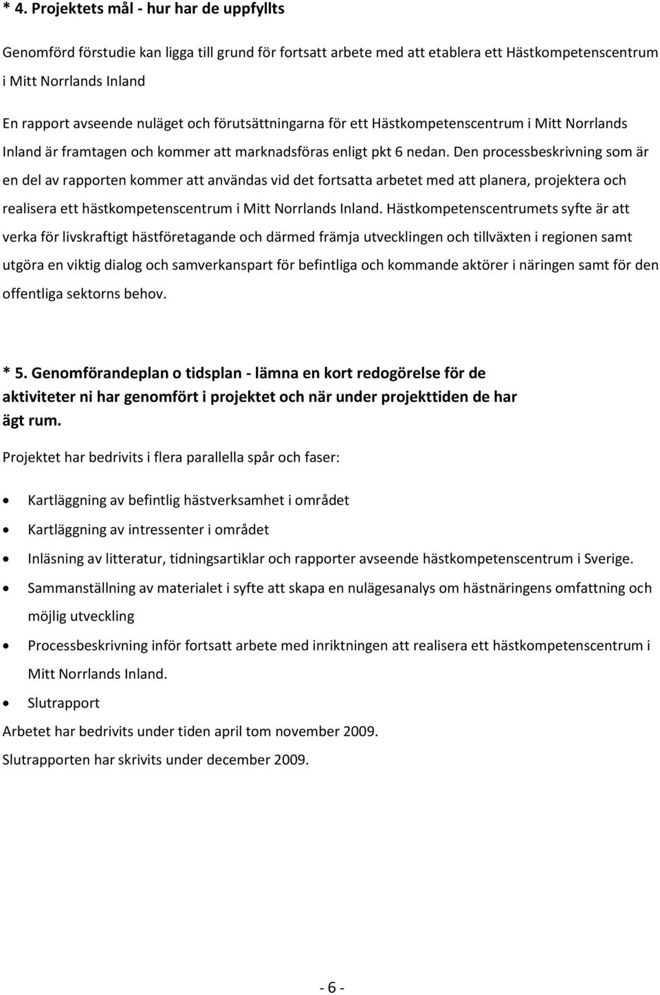 Den processbeskrivning som är en del av rapporten kommer att användas vid det fortsatta arbetet med att planera, projektera och realisera ett hästkompetenscentrum i Mitt Norrlands Inland.