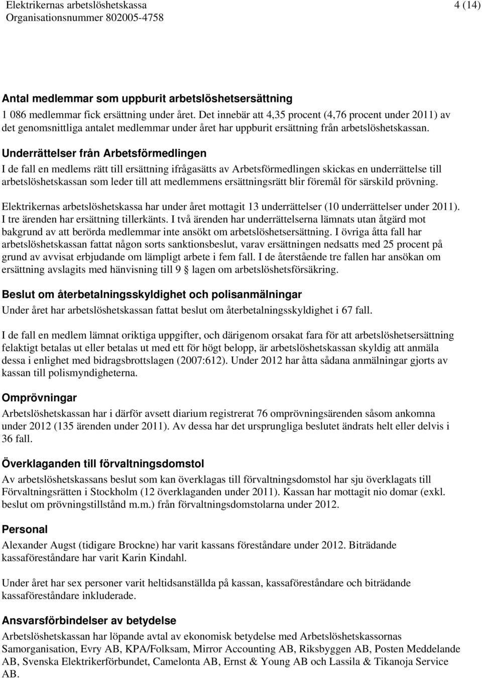 Underrättelser från Arbetsförmedlingen I de fall en medlems rätt till ersättning ifrågasätts av Arbetsförmedlingen skickas en underrättelse till arbetslöshetskassan som leder till att medlemmens