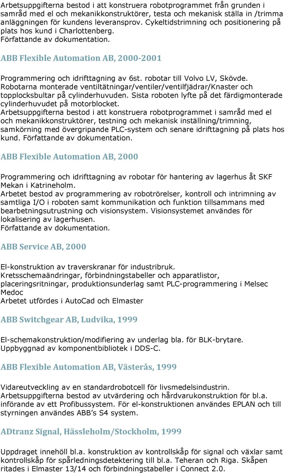 robotar till Volvo LV, Skövde. Robotarna monterade ventiltätningar/ventiler/ventilfjädrar/knaster och topplocksbultar på cylinderhuvuden.