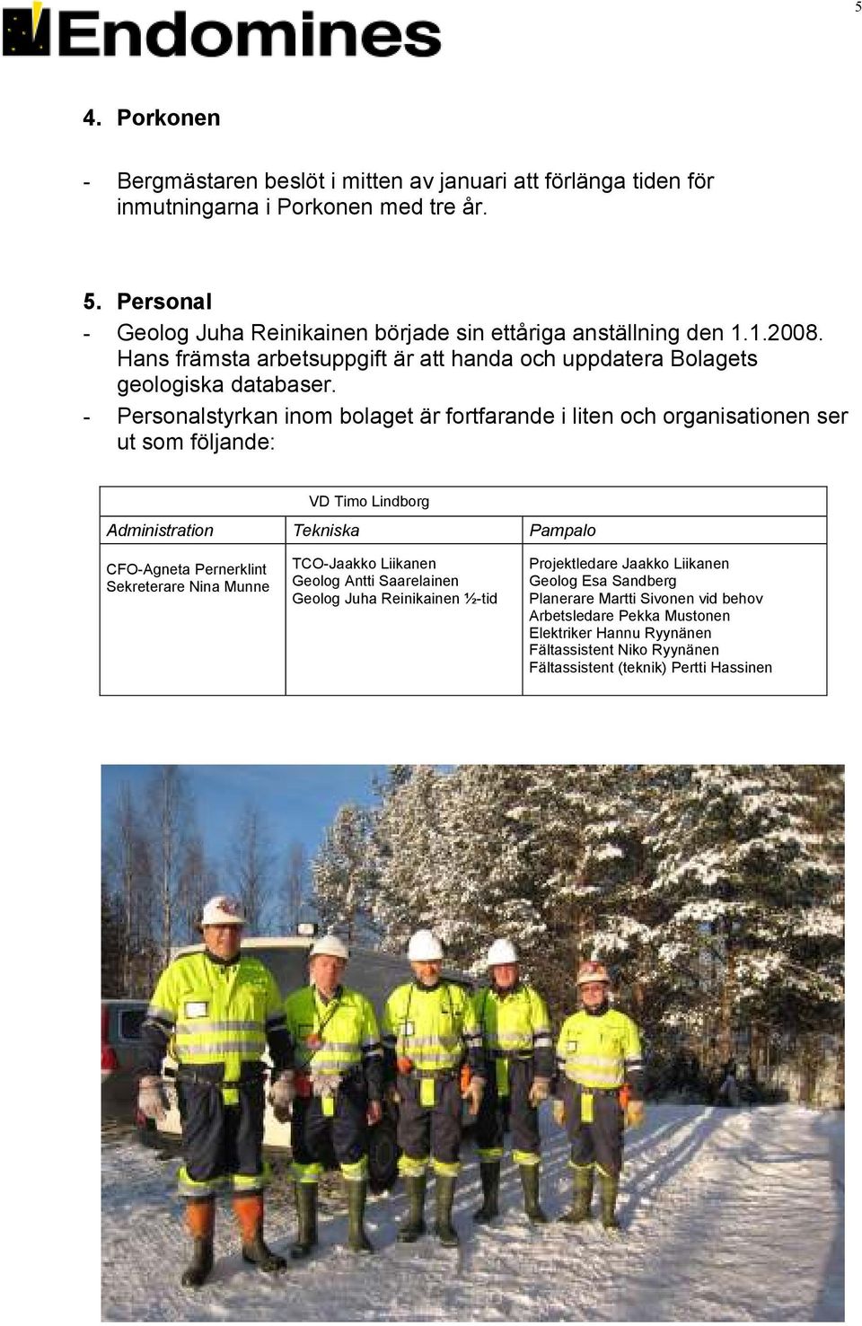 - Personalstyrkan inom bolaget är fortfarande i liten och organisationen ser ut som följande: VD Timo Lindborg Administration Tekniska Pampalo CFO-Agneta Pernerklint Sekreterare Nina Munne