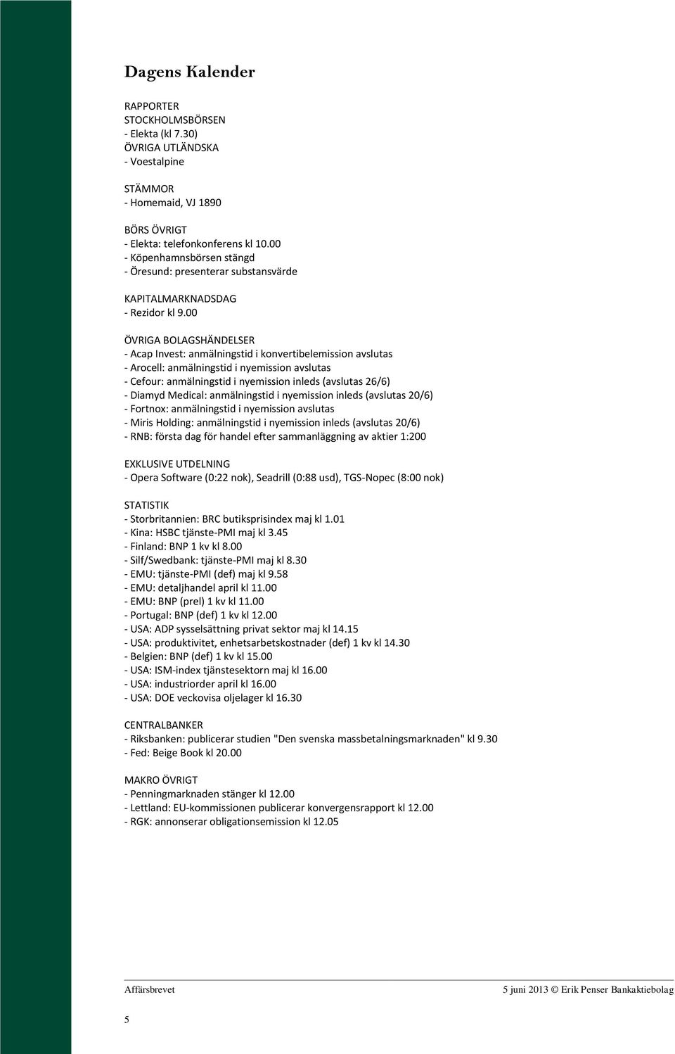 00 ÖVRIGA BOLAGSHÄNDELSER - Acap Invest: anmälningstid i konvertibelemission avslutas - Arocell: anmälningstid i nyemission avslutas - Cefour: anmälningstid i nyemission inleds (avslutas 26/6) -