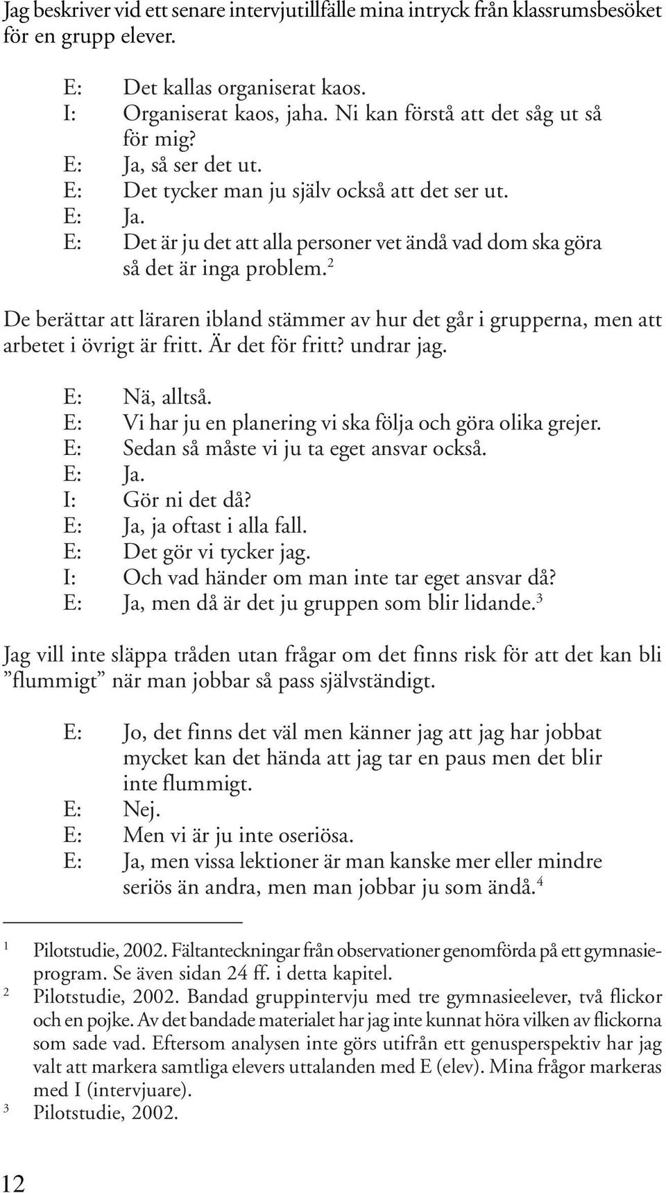 2 De berättar att läraren ibland stämmer av hur det går i grupperna, men att arbetet i övrigt är fritt. Är det för fritt? undrar jag. E: Nä, alltså.