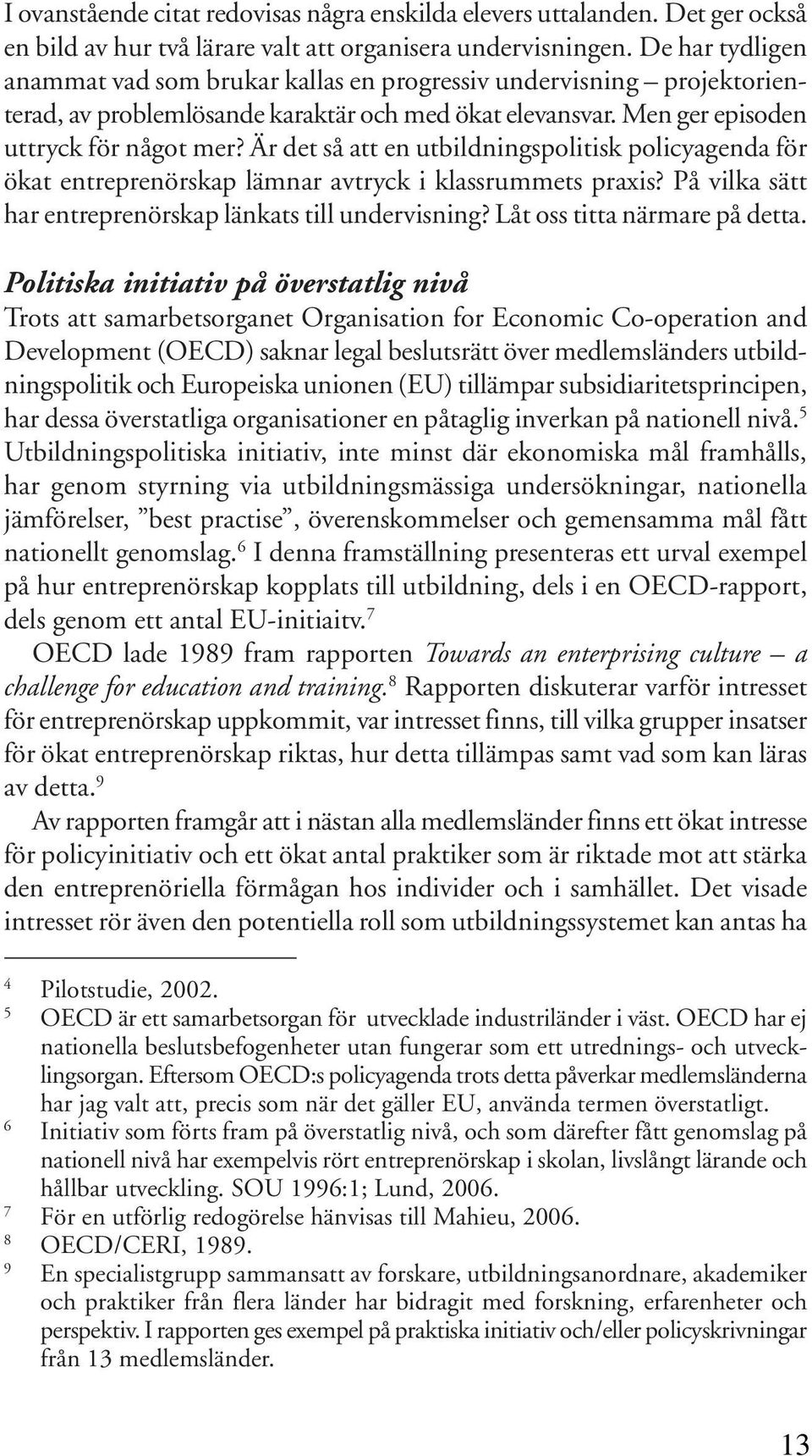 Är det så att en utbildningspolitisk policyagenda för ökat entreprenörskap lämnar avtryck i klassrummets praxis? På vilka sätt har entreprenörskap länkats till undervisning?