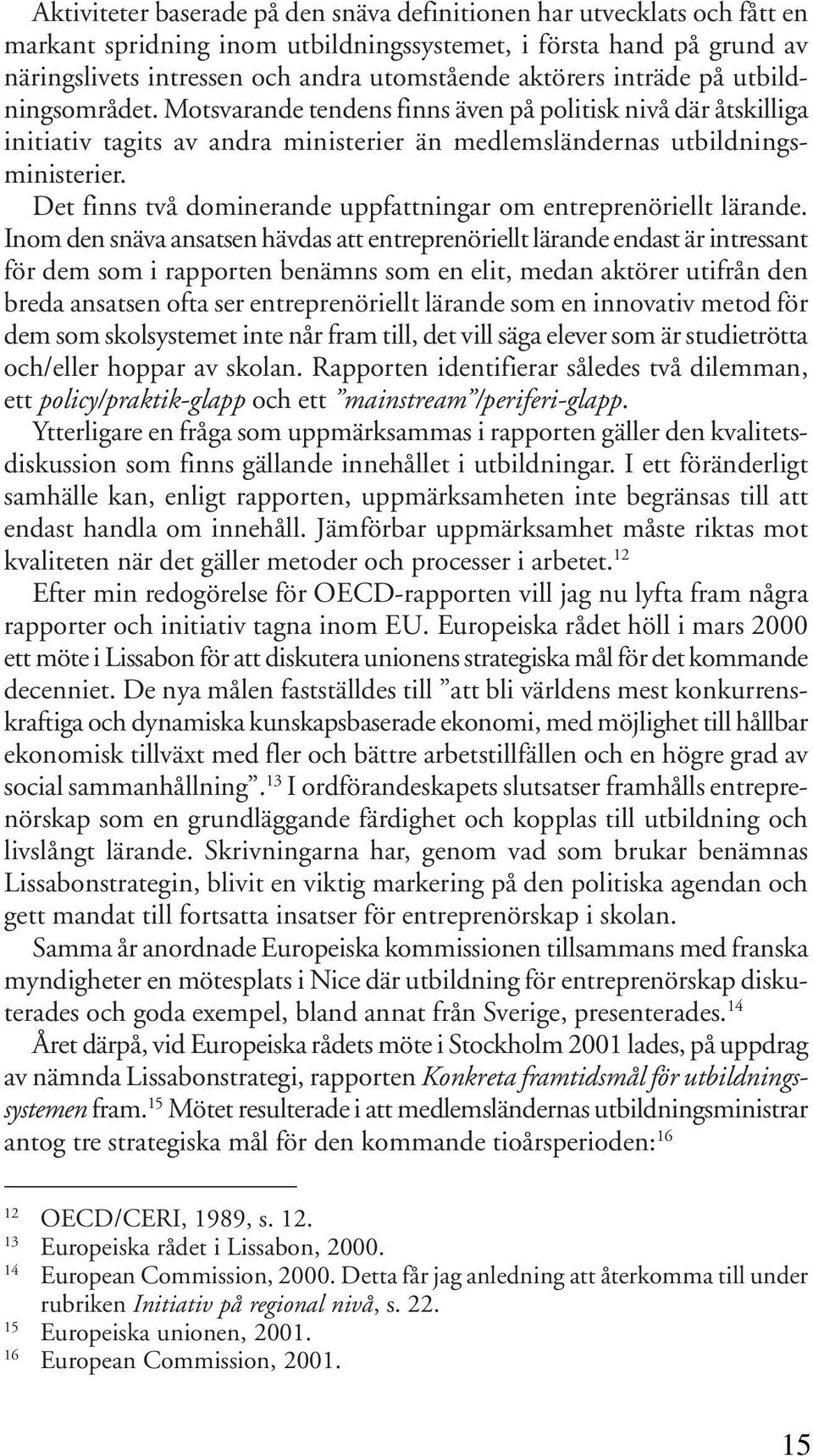 Det finns två dominerande uppfattningar om entreprenöriellt lärande.