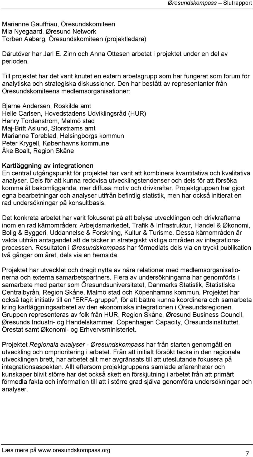 Den har bestått av representanter från Öresundskomiteens medlemsorganisationer: Bjarne Andersen, Roskilde amt Helle Carlsen, Hovedstadens Udviklingsråd (HUR) Henry Tordenström, Malmö stad Maj-Britt