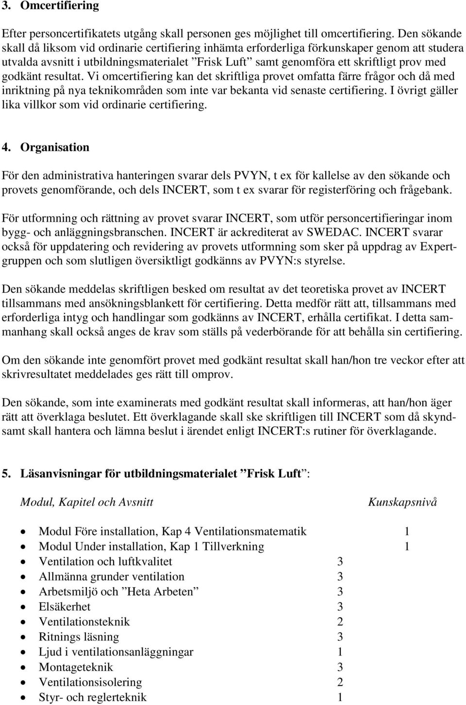 godkänt resultat. Vi omcertifiering kan det skriftliga provet omfatta färre frågor och då med inriktning på nya teknikområden som inte var bekanta vid senaste certifiering.