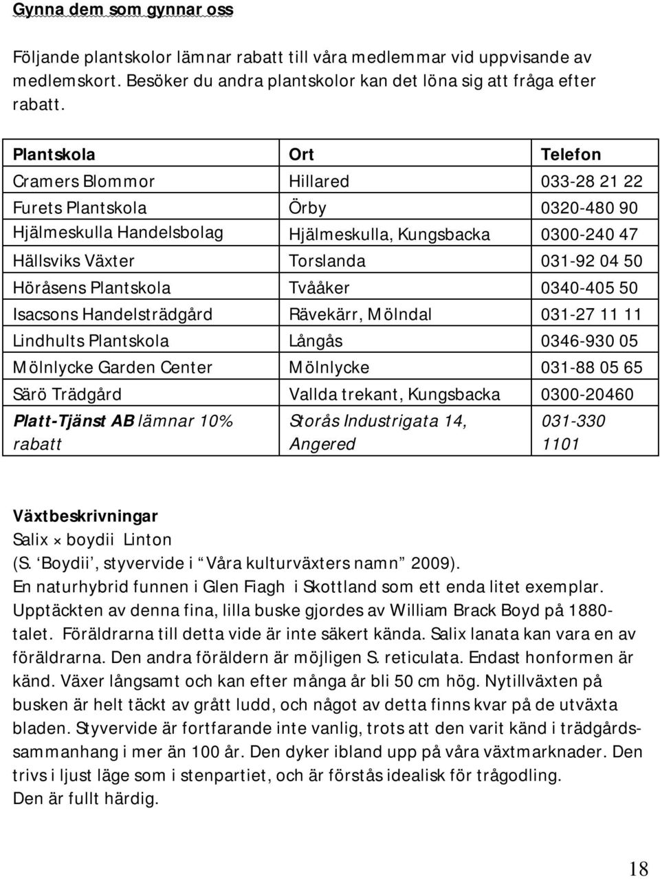 Höråsens Plantskola Tvååker 0340-405 50 Isacsons Handelsträdgård Rävekärr, Mölndal 031-27 11 11 Lindhults Plantskola Långås 0346-930 05 Mölnlycke Garden Center Mölnlycke 031-88 05 65 Särö Trädgård