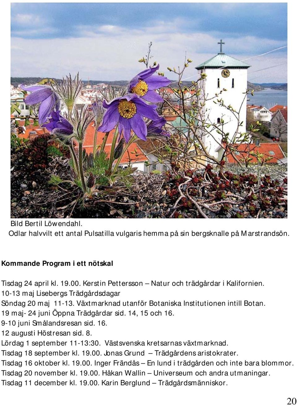 19 maj- 24 juni Öppna Trädgårdar sid. 14, 15 och 16. 9-10 juni Smålandsresan sid. 16. 12 augusti Höstresan sid. 8. Lördag 1 september 11-13:30. Västsvenska kretsarnas växtmarknad.