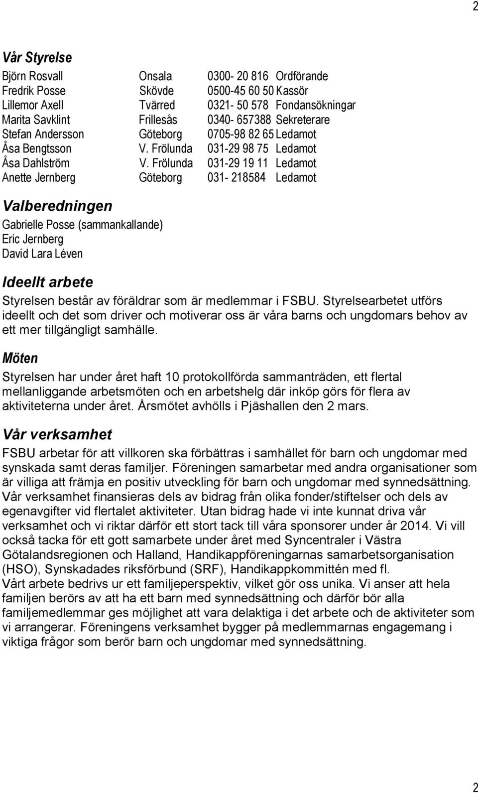 Frölunda 031-29 19 11 Ledamot Anette Jernberg Göteborg 031-218584 Ledamot Valberedningen Gabrielle Posse (sammankallande) Eric Jernberg David Lara Léven Ideellt arbete Styrelsen består av föräldrar