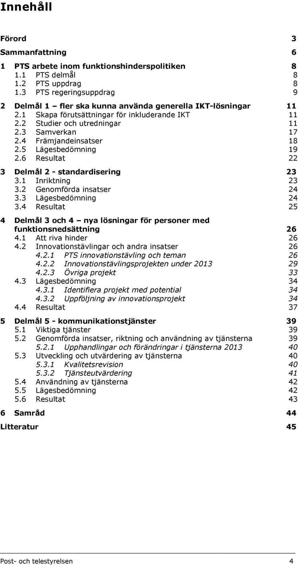 4 Främjandeinsatser 18 2.5 Lägesbedömning 19 2.6 Resultat 22 3 Delmål 2 - standardisering 23 3.1 Inriktning 23 3.2 Genomförda insatser 24 3.3 Lägesbedömning 24 3.