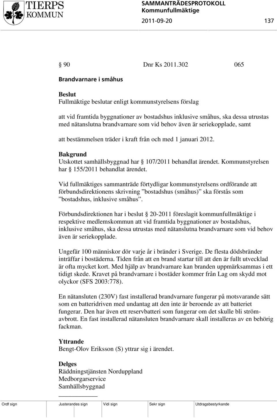 vid behov även är seriekopplade, samt att bestämmelsen träder i kraft från och med 1 januari 2012. Utskottet samhällsbyggnad har 107/2011 behandlat ärendet.