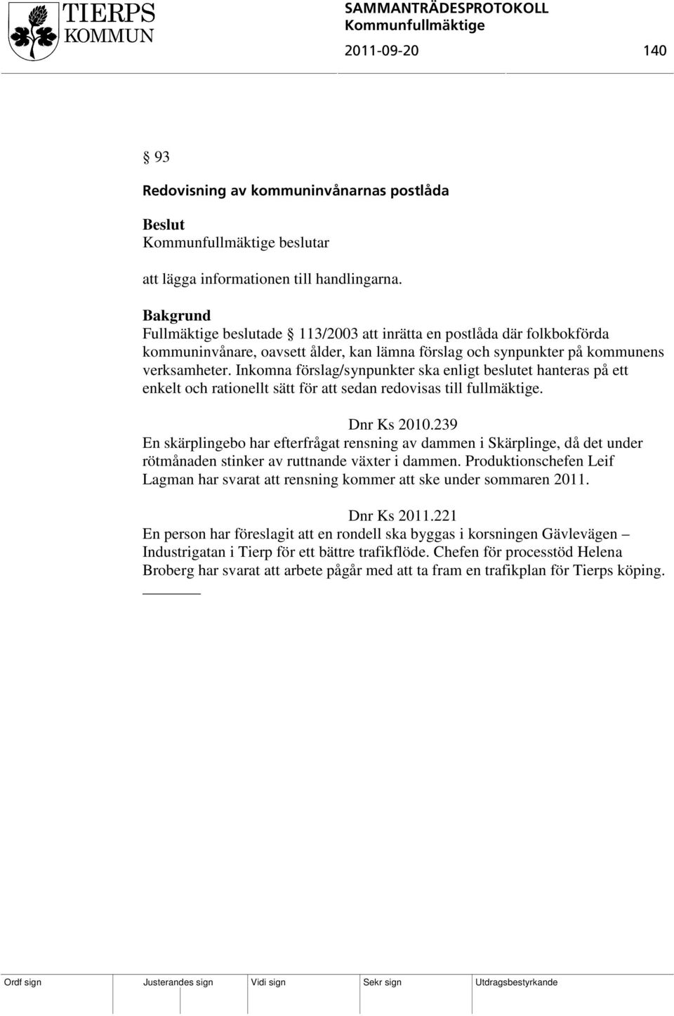 Inkomna förslag/synpunkter ska enligt beslutet hanteras på ett enkelt och rationellt sätt för att sedan redovisas till fullmäktige. Dnr Ks 2010.