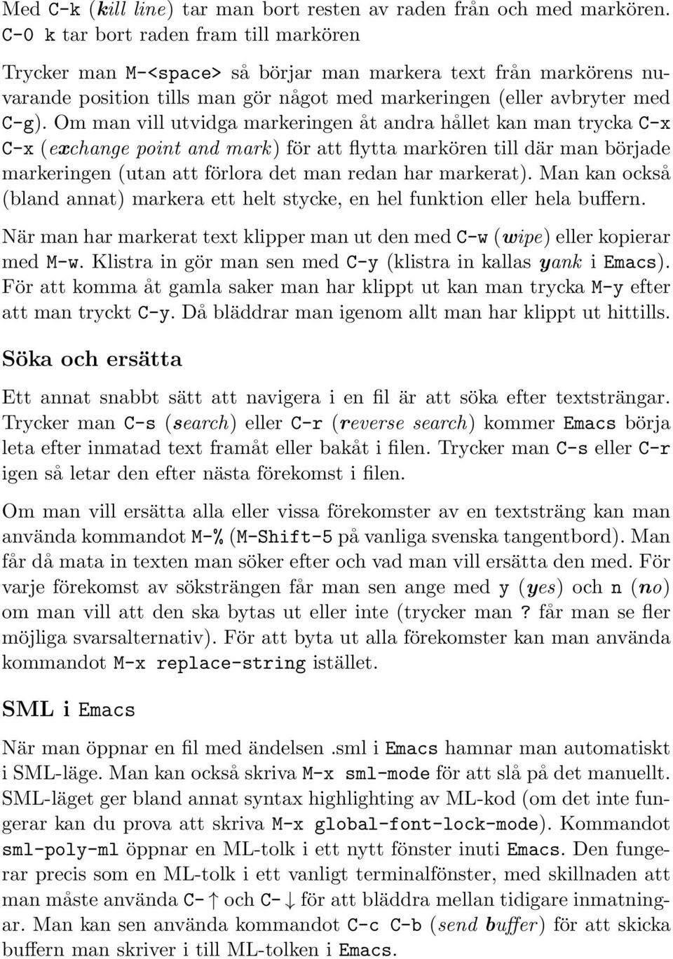 Om man vill utvidga markeringen åt andra hållet kan man trycka C-x C-x (exchange point and mark) för att flytta markören till där man började markeringen (utan att förlora det man redan har markerat).