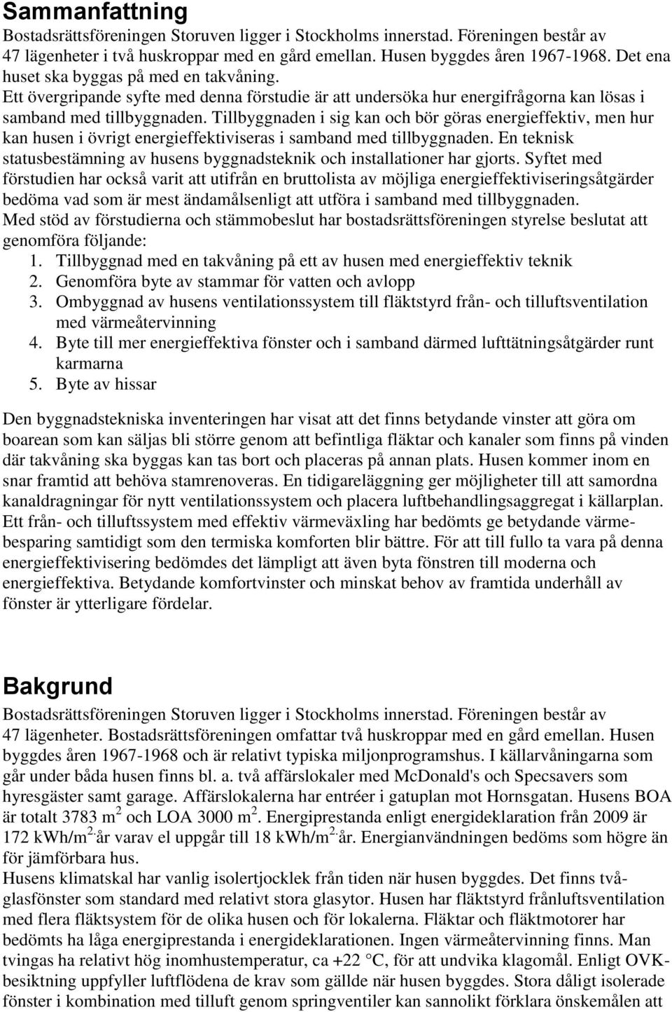 Tillbyggnaden i sig kan och bör göras energieffektiv, men hur kan husen i övrigt energieffektiviseras i samband med tillbyggnaden.