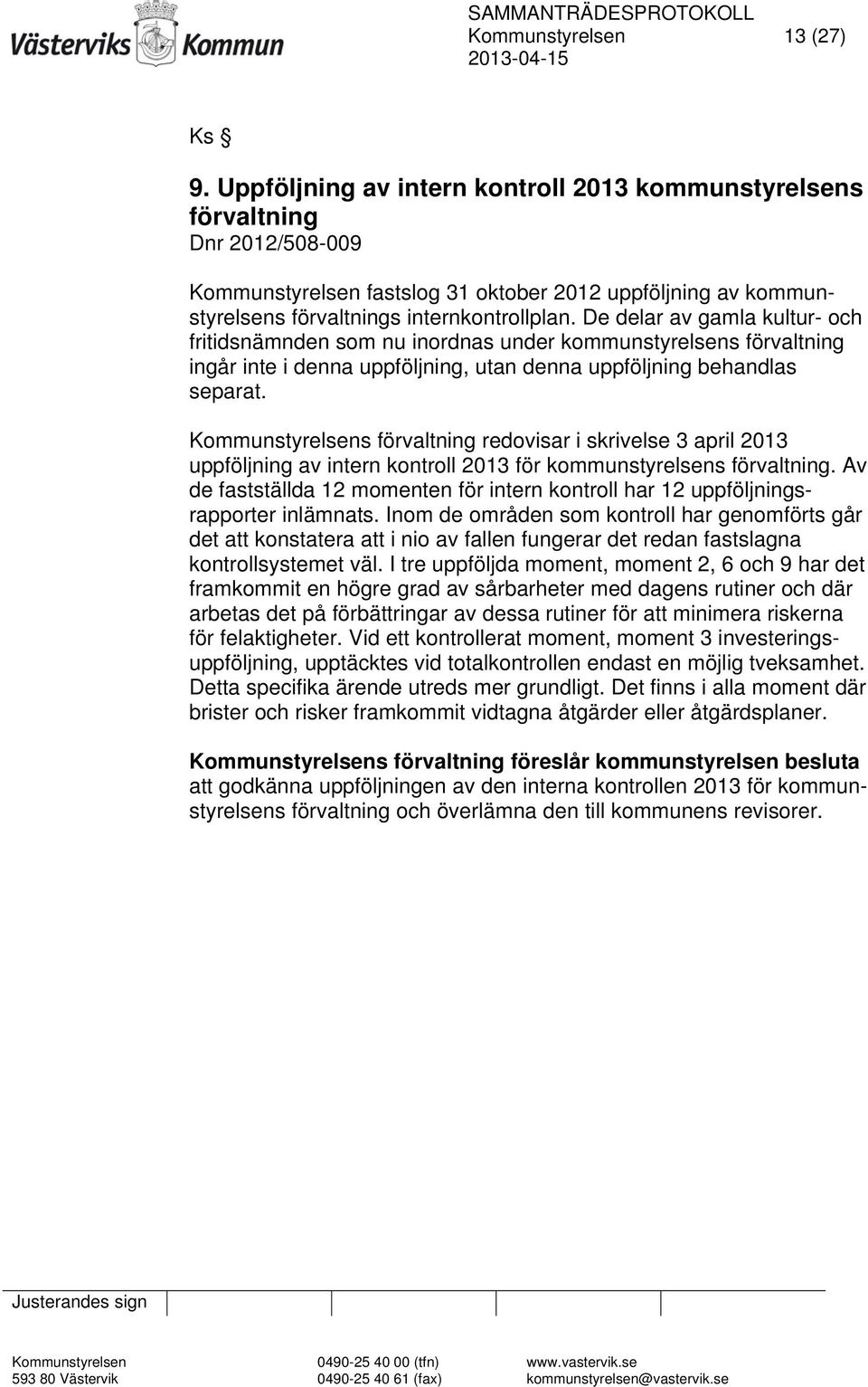 De delar av gamla kultur- och fritidsnämnden som nu inordnas under kommunstyrelsens förvaltning ingår inte i denna uppföljning, utan denna uppföljning behandlas separat.