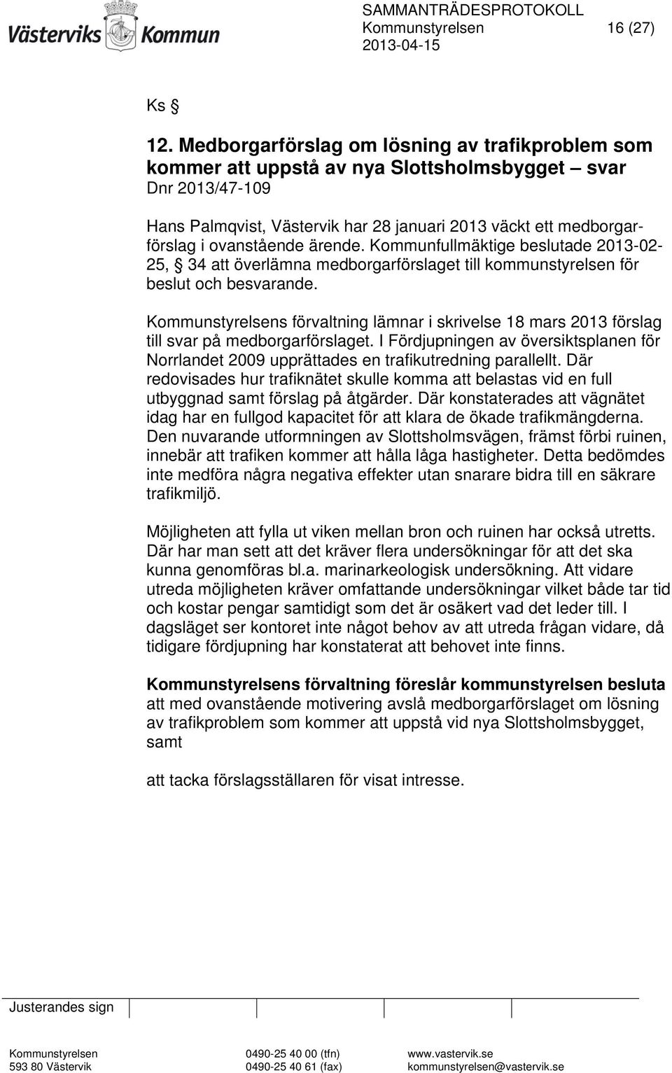 ärende. Kommunfullmäktige beslutade 2013-02- 25, 34 att överlämna medborgarförslaget till kommunstyrelsen för beslut och besvarande.