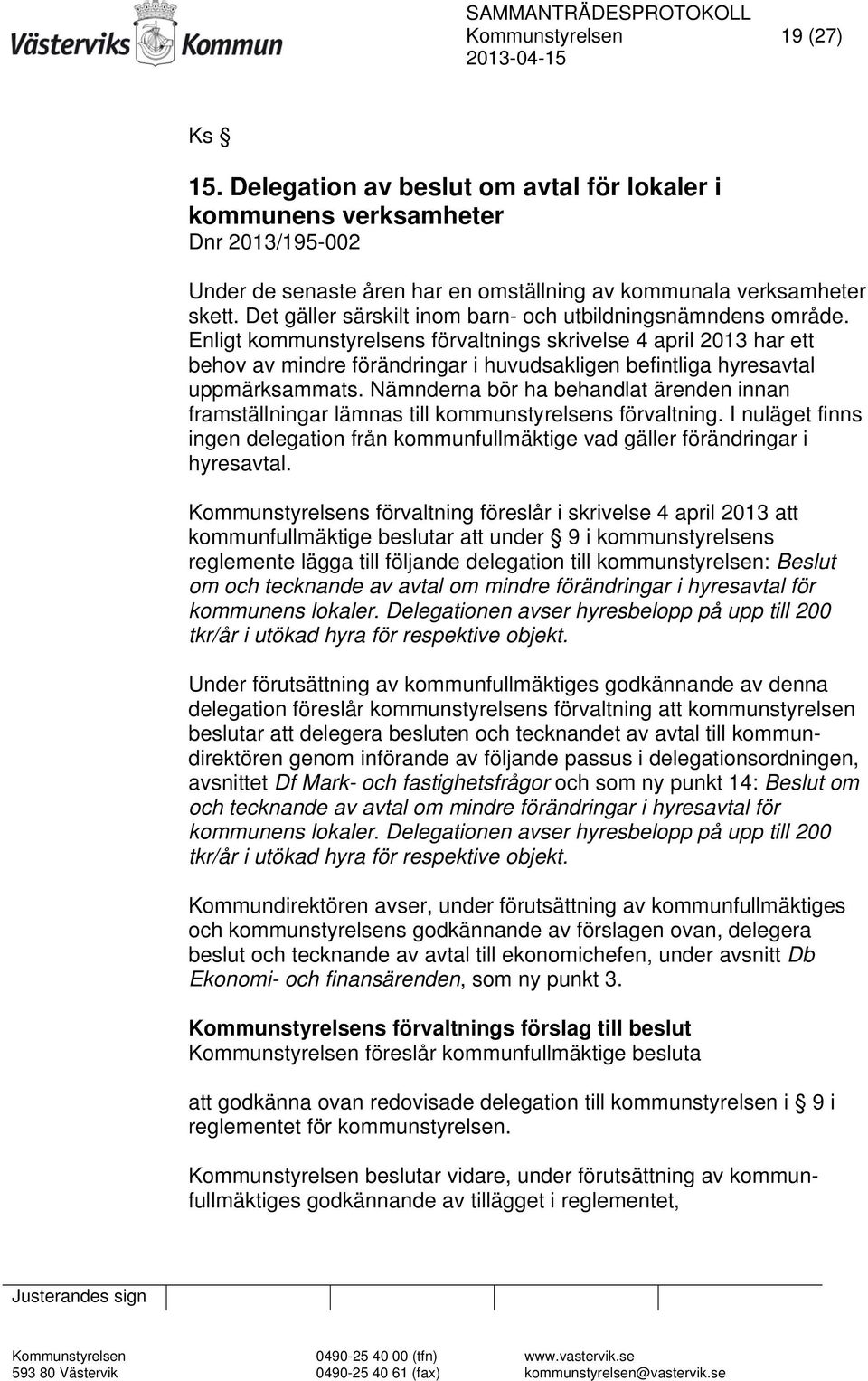 Enligt kommunstyrelsens förvaltnings skrivelse 4 april 2013 har ett behov av mindre förändringar i huvudsakligen befintliga hyresavtal uppmärksammats.