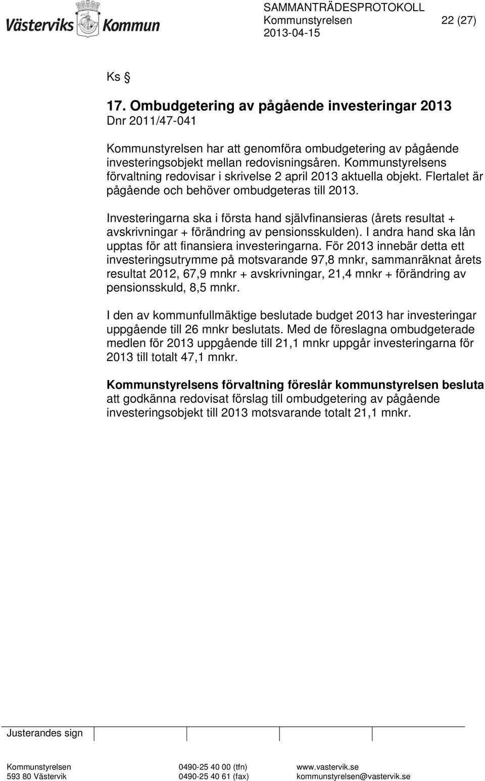 Investeringarna ska i första hand självfinansieras (årets resultat + avskrivningar + förändring av pensionsskulden). I andra hand ska lån upptas för att finansiera investeringarna.