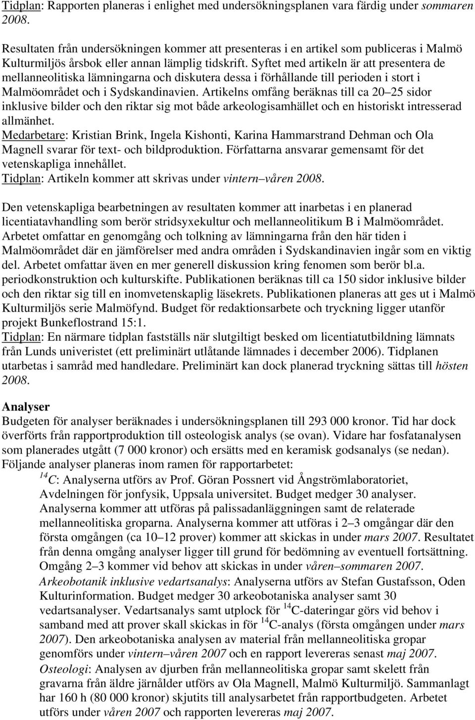 Syftet med artikeln är att presentera de mellanneolitiska lämningarna och diskutera dessa i förhållande till perioden i stort i Malmöområdet och i Sydskandinavien.